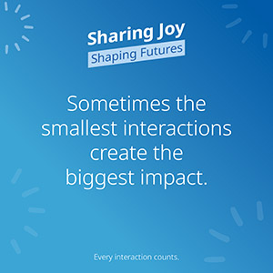 A tile featuring 'Sharing Joy, Shaping Futures. Sometimes the smallest interactions create the biggest impact. Every interaction counts.'
