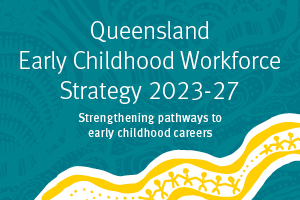 Queensland Early Childhood Workforce Strategy 2023-27 - Strengthening pathways to early childhood careers